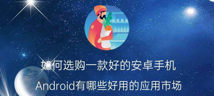 如何选购一款好的安卓手机 Android有哪些好用的应用市场？